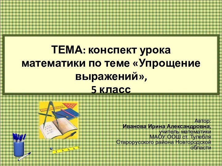 ТЕМА: конспект урока математики по теме «Упрощение выражений»,  5 класс Автор: