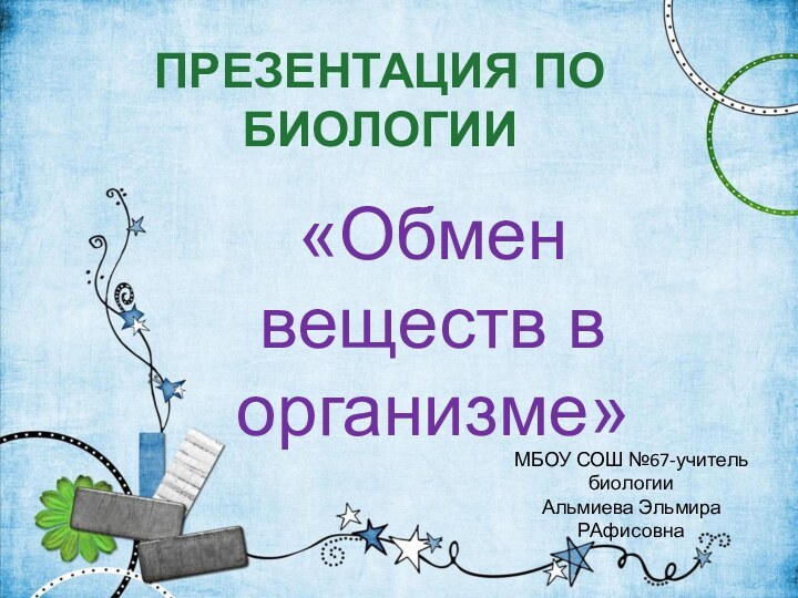 Презентация по биологии«Обмен веществ в организме»МБОУ СОШ №67-учитель биологии Альмиева Эльмира РАфисовна