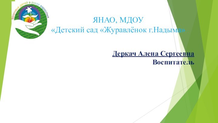 Деркач Алена СергеевнаВоспитательЯНАО, МДОУ «Детский сад «Журавлёнок г.Надыма»