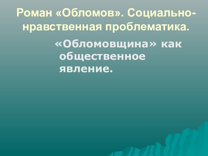 Роман «Обломов». Социально-нравственная проблематика. «Обломовщина» как общественное явление.