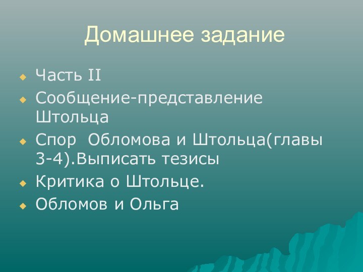 Домашнее заданиеЧасть IIСообщение-представление ШтольцаСпор Обломова и Штольца(главы 3-4).Выписать тезисыКритика о Штольце.Обломов и Ольга