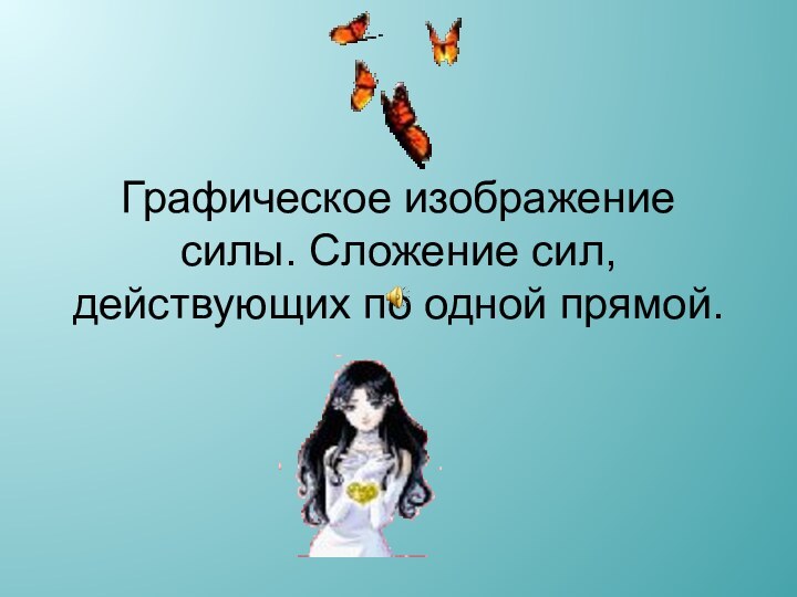 Графическое изображение силы. Сложение сил, действующих по одной прямой.