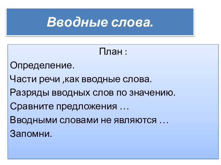 Вводные слова.План :Определение.Части речи ,как вводные слова.Разряды вводных слов по значению.Сравните предложения