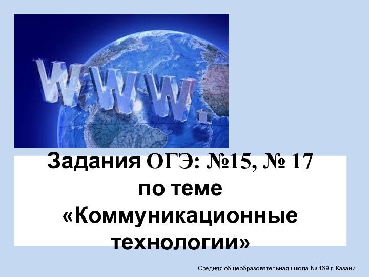 Задания ОГЭ: №15, № 17 по теме «Коммуникационные технологии»Средняя общеобразовательная школа № 169 г. Казани