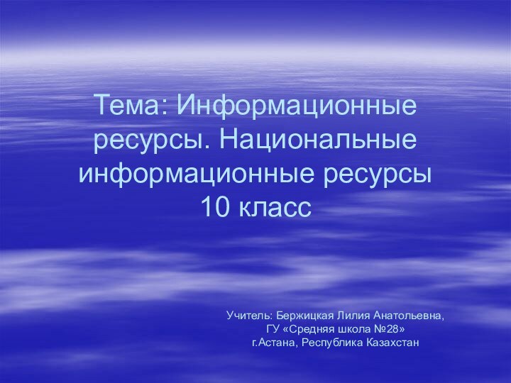 Тема: Информационные ресурсы. Национальные информационные ресурсы 10 классУчитель: Бержицкая Лилия Анатольевна, ГУ