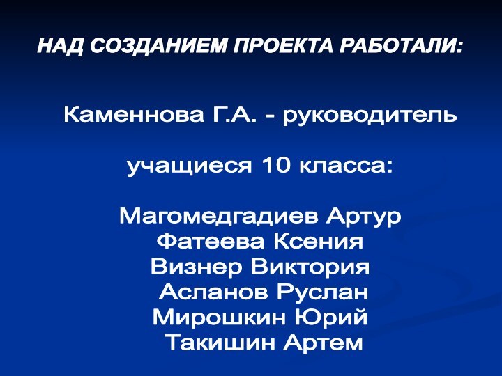 НАД СОЗДАНИЕМ ПРОЕКТА РАБОТАЛИ:Каменнова Г.А. - руководитель учащиеся 10 класса:Магомедгадиев АртурФатеева КсенияВизнер