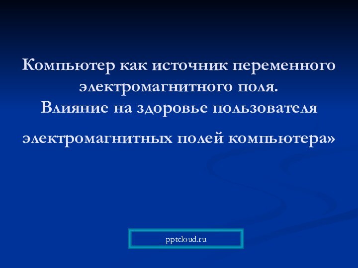 Компьютер как источник переменного электромагнитного поля.  Влияние на здоровье пользователя электромагнитных полей компьютера»