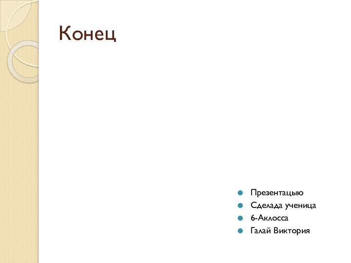 КонецПрезентацыю Сделада ученица6-АклоссаГалай Виктория