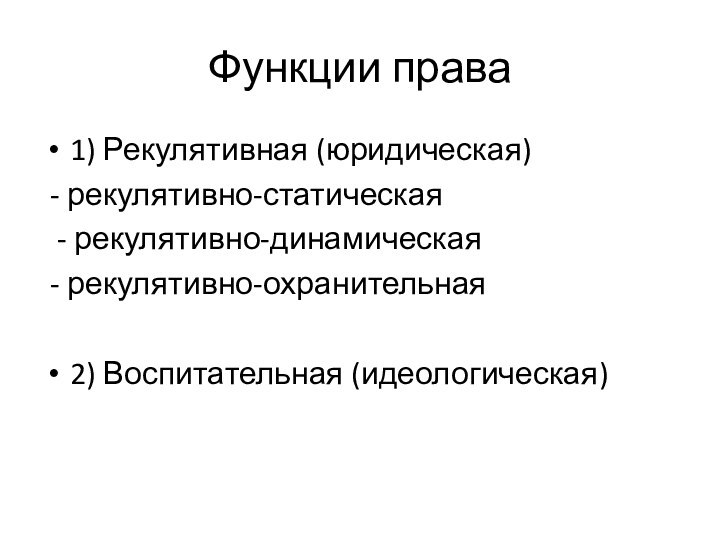 Функции права1) Рекулятивная (юридическая) - рекулятивно-статическая - рекулятивно-динамическая - рекулятивно-охранительная2) Воспитательная (идеологическая)