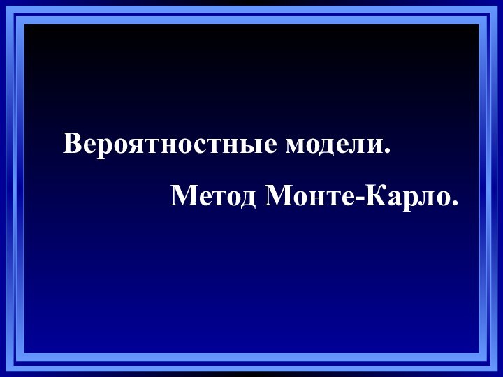 Вероятностные модели.        Метод Монте-Карло.