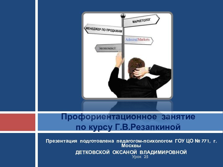 Презентация подготовлена педагогом-психологом ГОУ ЦО № 771, г.МосквыДЕТКОВСКОЙ ОКСАНОЙ ВЛАДИМИРОВНОЙПрофориентационное занятие по курсу Г.В.РезапкинойУрок 25