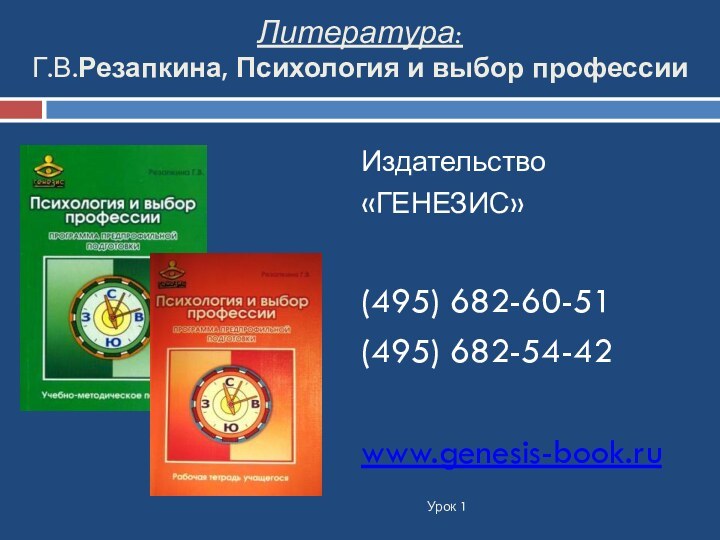 Литература: Г.В.Резапкина, Психология и выбор профессииИздательство«ГЕНЕЗИС»(495) 682-60-51(495) 682-54-42www.genesis-book.ru Урок 1