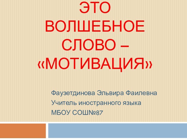 Это волшебное слово – «мотивация»Фаузетдинова Эльвира ФаилевнаУчитель иностранного языкаМБОУ СОШ№87