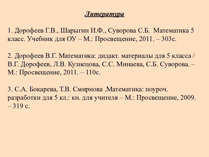  Литература 1. Дорофеев Г.В., Шарыгин И.Ф., Суворова С.Б. Математика 5 класс. Учебник