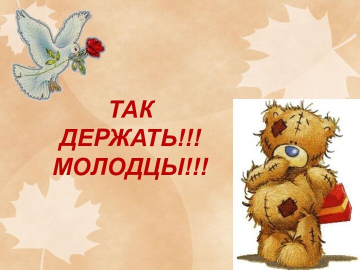 ТАК ДЕРЖАТЬ!!!МОЛОДЦЫ!!!