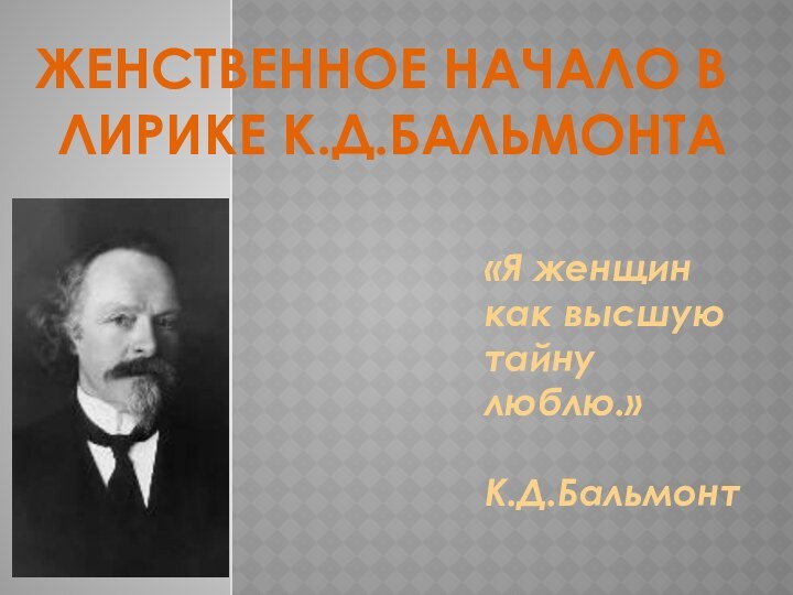 Женственное начало в лирике К.Д.Бальмонта«Я женщин как высшую тайну люблю.»