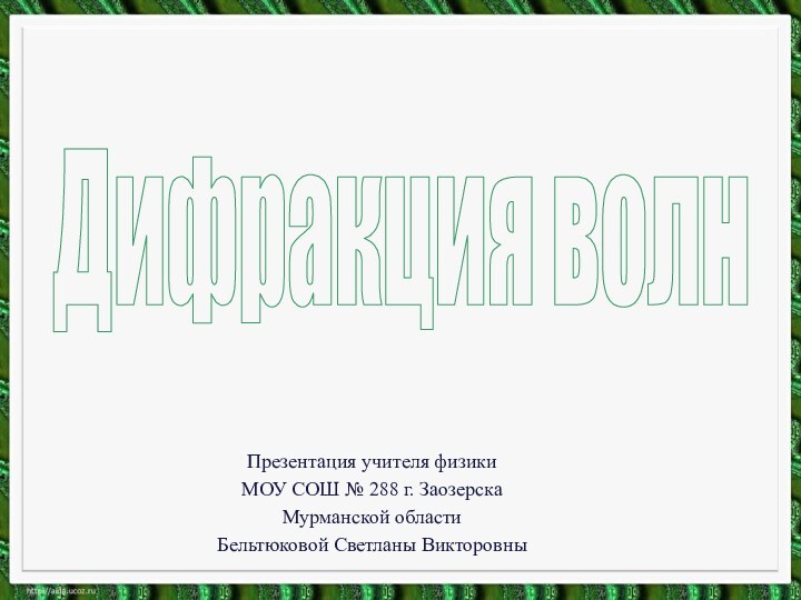 Дифракция волнПрезентация учителя физики МОУ СОШ № 288 г. Заозерска Мурманской областиБельтюковой Светланы Викторовны