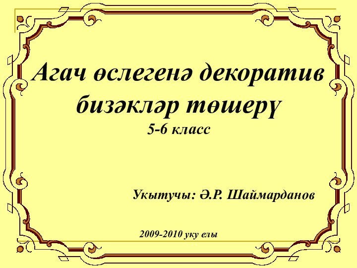 Агач өслегенә декоратив бизәкләр төшерү5-6 классУкытучы: Ә.Р. Шаймарданов2009-2010 уку елы