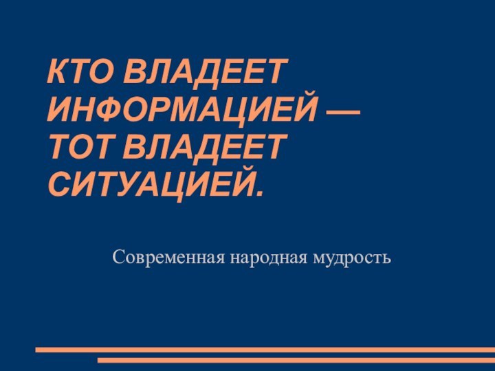 КТО ВЛАДЕЕТ ИНФОРМАЦИЕЙ —  ТОТ ВЛАДЕЕТ СИТУАЦИЕЙ.Современная народная мудрость