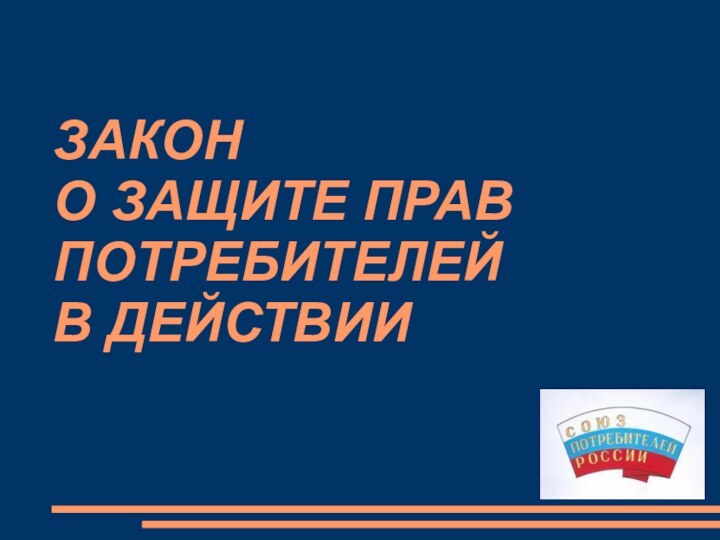 ЗАКОН  О ЗАЩИТЕ ПРАВ ПОТРЕБИТЕЛЕЙ  В ДЕЙСТВИИ