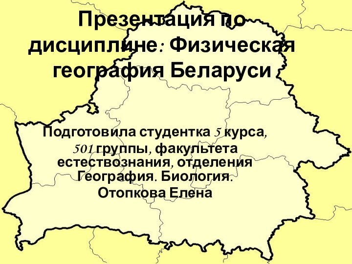 Презентация по дисциплине: Физическая география БеларусиПодготовила студентка 5 курса, 501 группы, факультета