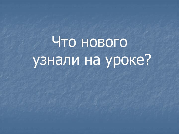 Что нового узнали на уроке?