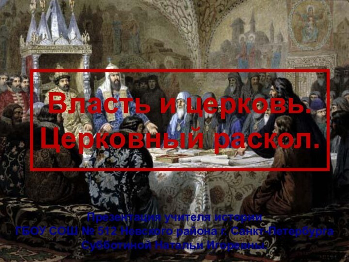 Власть и церковь. Церковный раскол.Презентация учителя истории ГБОУ СОШ № 512 Невского