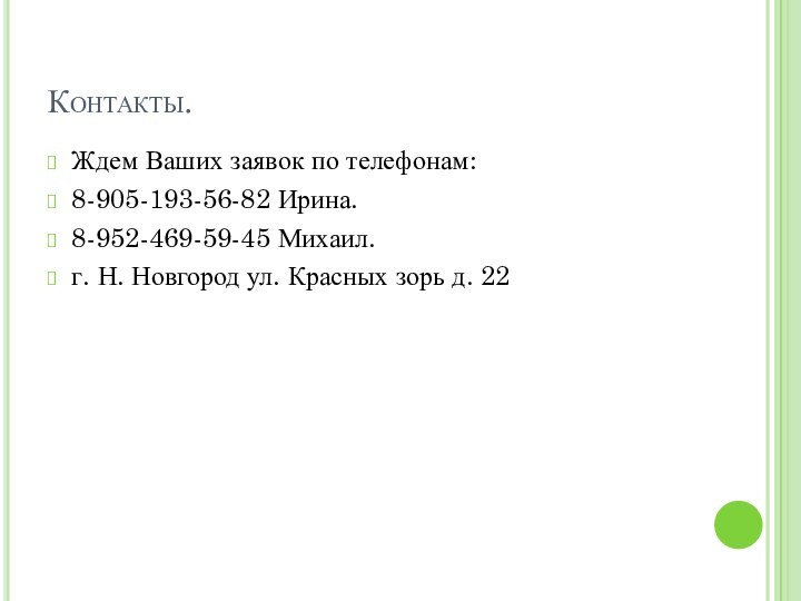 Контакты.Ждем Ваших заявок по телефонам:8-905-193-56-82 Ирина.8-952-469-59-45 Михаил.г. Н. Новгород ул. Красных зорь д. 22