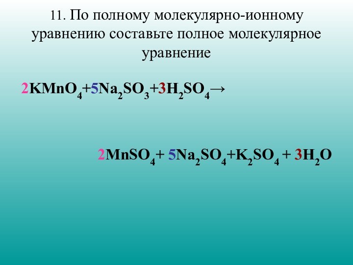 11. По полному молекулярно-ионному уравнению составьте полное молекулярное уравнение  2KMnO4+5Na2SO3+3H2SO42MnSO4+ 5Na2SO4+K2SO4 + 3H2O