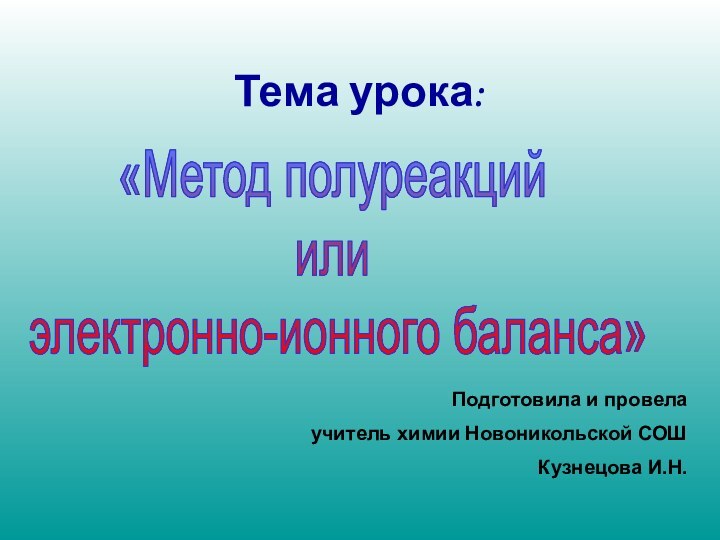 Тема урока:«Метод полуреакций или электронно-ионного баланса»Подготовила и провелаучитель химии Новоникольской СОШКузнецова И.Н.