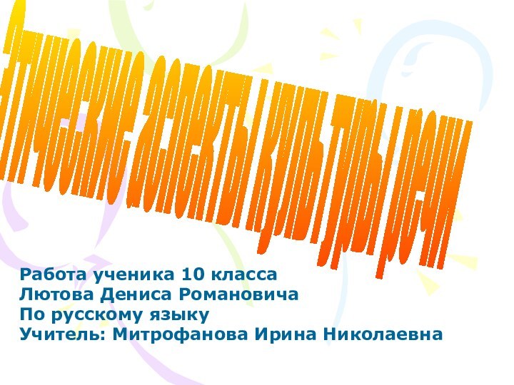 Работа ученика 10 классаЛютова Дениса РомановичаПо русскому языкуУчитель: Митрофанова Ирина НиколаевнаЭтические аспекты культуры речи