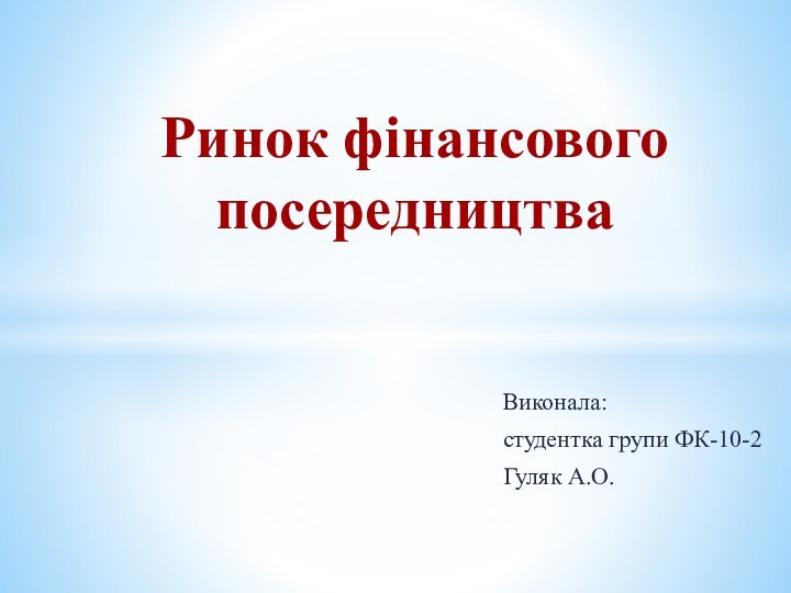 Виконала:студентка групи ФК-10-2Гуляк А.О.Ринок фінансового посередництва