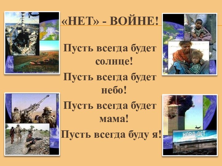 «Нет» - войне!Пусть всегда будет солнце!Пусть всегда будет небо!Пусть всегда будет мама!Пусть всегда буду я!