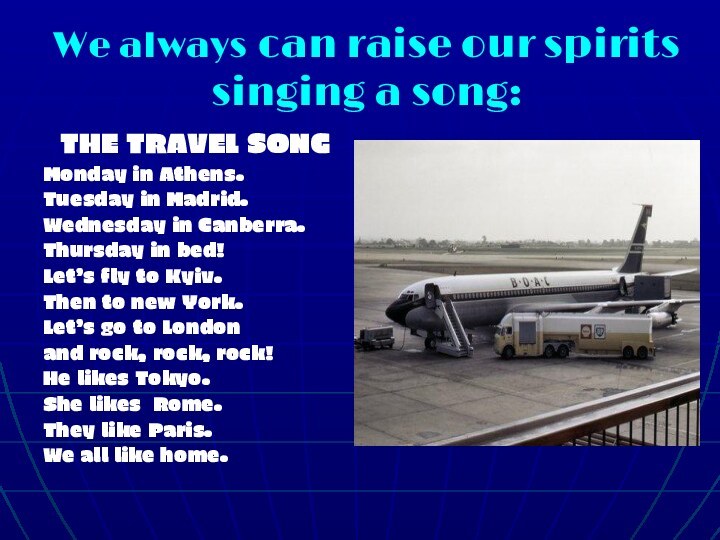 We always can raise our spirits singing a song:THE TRAVEL SONGMonday in