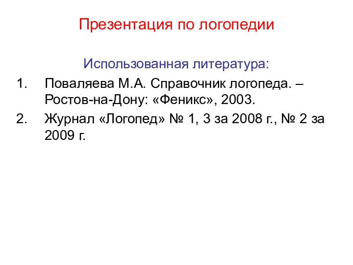 Презентация по логопедииИспользованная литература:Поваляева М.А. Справочник логопеда. – Ростов-на-Дону: «Феникс», 2003.Журнал «Логопед»