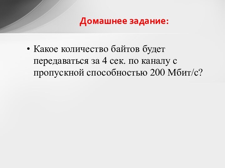 Домашнее задание:Какое количество байтов будет передаваться за 4 сек. по каналу с пропускной способностью 200 Мбит/с?