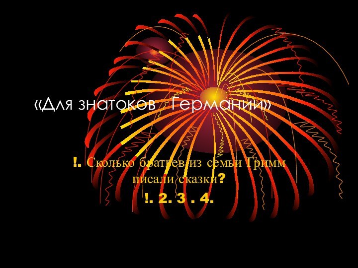 «Для знатоков  Германии»!. Сколько братьев из семьи Гримм писали сказки?!. 2. 3 . 4.