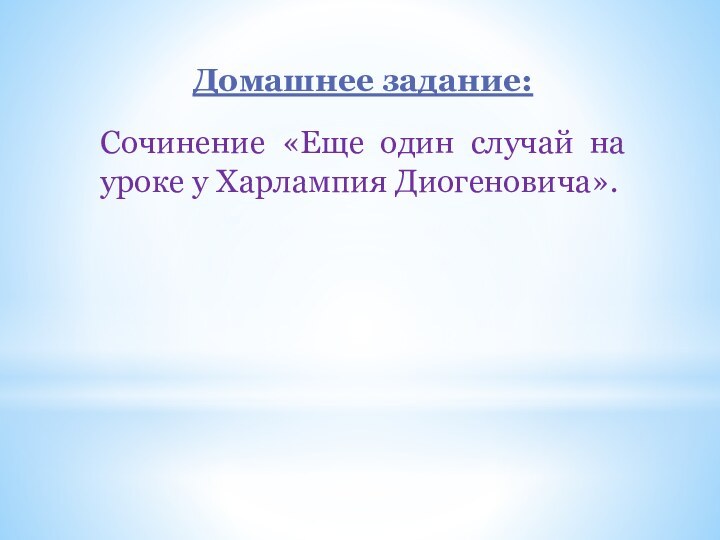 Домашнее задание:Сочинение «Еще один случай на уроке у Харлампия Диогеновича».