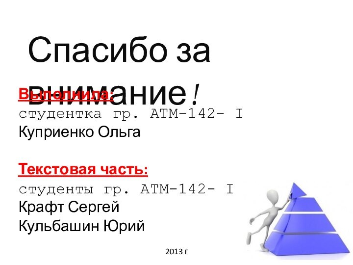 Спасибо за внимание!Выполнила:студентка гр. АТМ-142- IКуприенко ОльгаТекстовая часть:студенты гр. АТМ-142- IКрафт СергейКульбашин Юрий2013 г