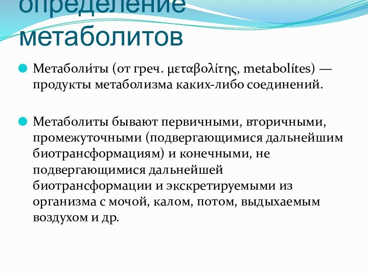 определение метаболитовМетаболи́ты (от греч. μεταβολίτης, metabolítes) — продукты метаболизма каких-либо соединений.Метаболиты бывают