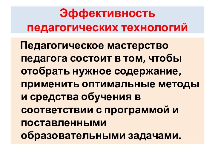 Эффективность педагогических технологий  Педагогическое мастерство педагога состоит в том, чтобы отобрать