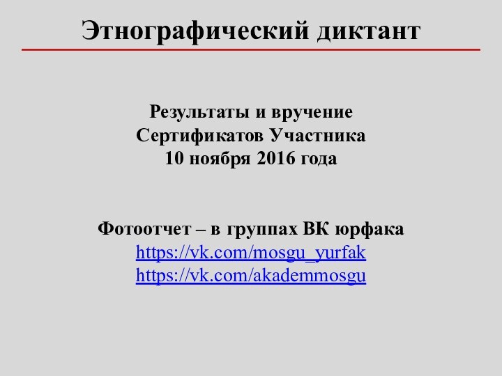 Результаты и вручение Сертификатов Участника10 ноября 2016 годаФотоотчет – в группах ВК юрфакаhttps://vk.com/mosgu_yurfakhttps://vk.com/akademmosgu Этнографический диктант