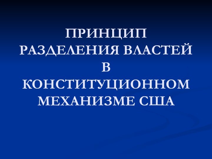 ПРИНЦИП РАЗДЕЛЕНИЯ ВЛАСТЕЙ В КОНСТИТУЦИОННОМ МЕХАНИЗМЕ США