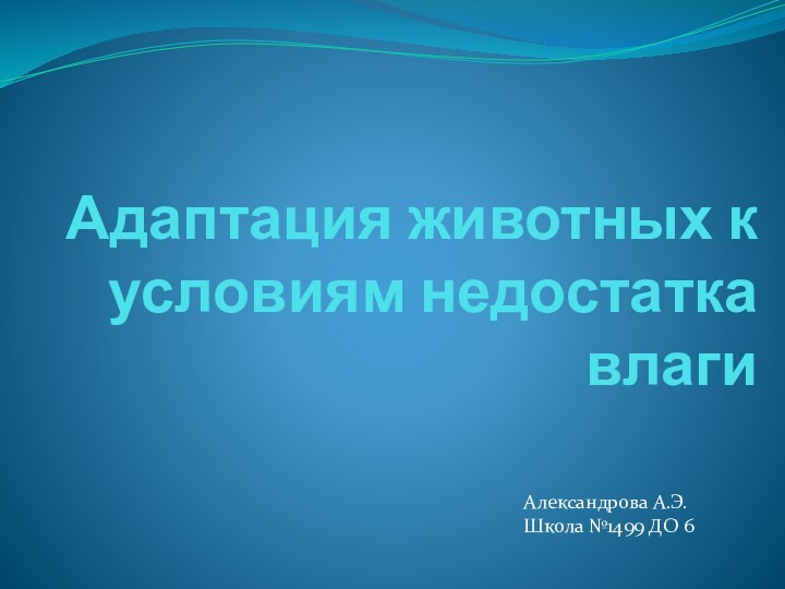 Адаптация животных к условиям недостатка влагиАлександрова А.Э.Школа №1499 ДО 6