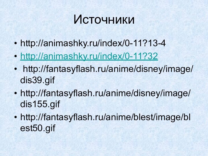 Источники http://animashky.ru/index/0-11?13-4http://animashky.ru/index/0-11?32	http://fantasyflash.ru/anime/disney/image/dis39.gifhttp://fantasyflash.ru/anime/disney/image/dis155.gifhttp://fantasyflash.ru/anime/blest/image/blest50.gif