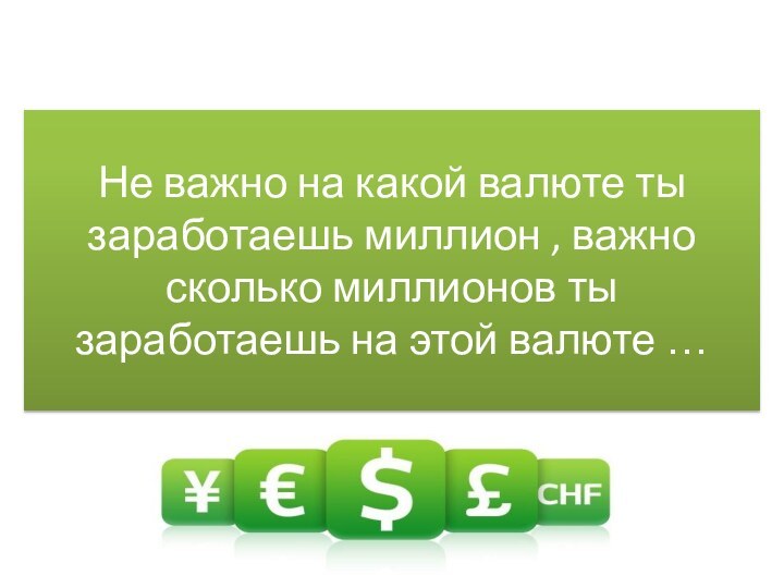 Не важно на какой валюте ты заработаешь миллион , важно сколько миллионов