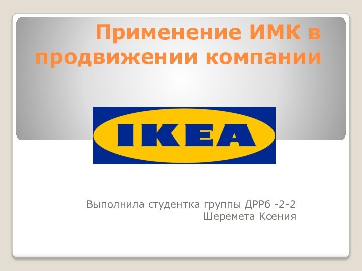 Применение ИМК в продвижении компанииВыполнила студентка группы ДРРб -2-2Шеремета Ксения