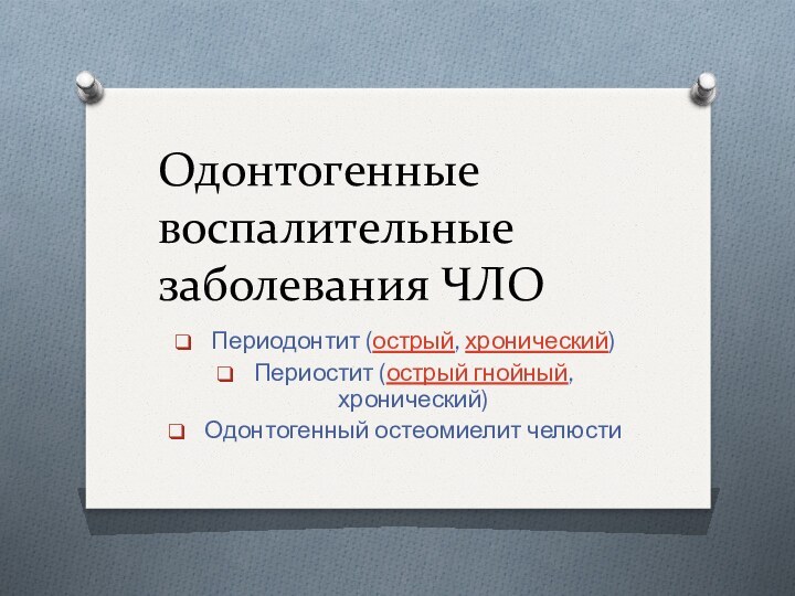 Одонтогенные воспалительные заболевания ЧЛОПериодонтит (острый, хронический)Периостит (острый гнойный, хронический)Одонтогенный остеомиелит челюсти