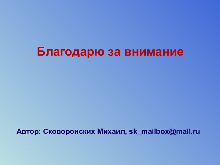 Благодарю за вниманиеАвтор: Сковоронских Михаил, sk_mailbox@mail.ru