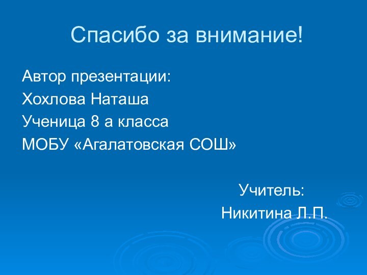 Спасибо за внимание!Автор презентации:Хохлова НаташаУченица 8 а классаМОБУ «Агалатовская СОШ»